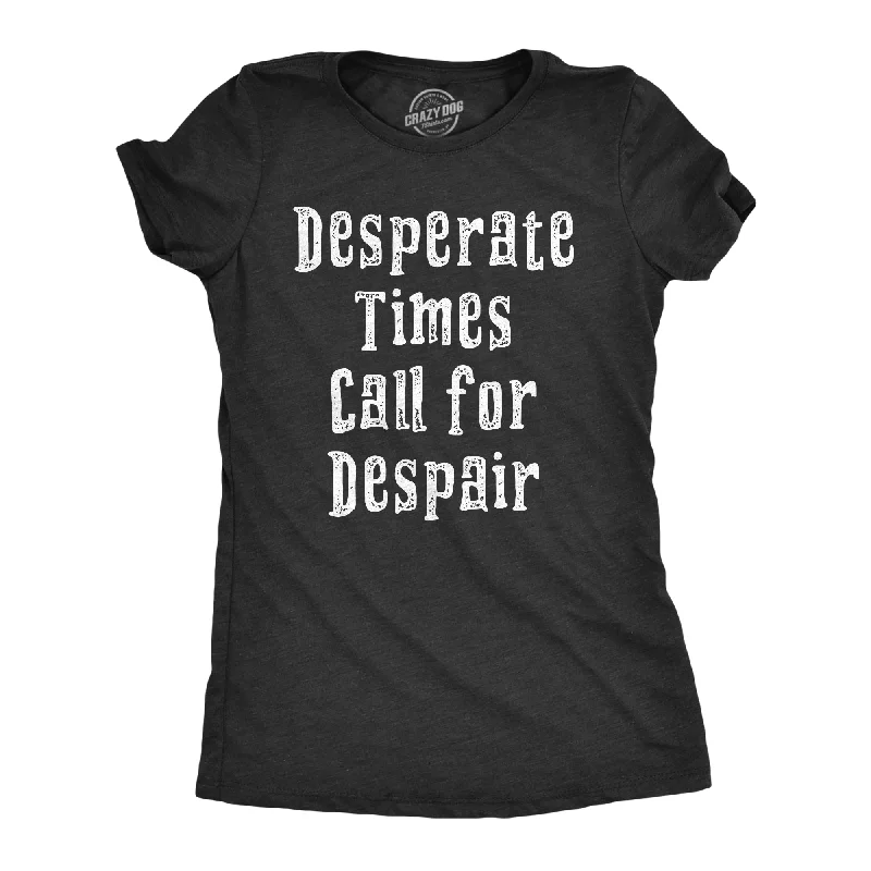 Don't Wait Desperate Times Call For Despair Women's T Shirt